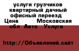 услуги грузчиков,квартирный,дачный,офисный переезд › Цена ­ 300 - Московская обл. Авто » Услуги   